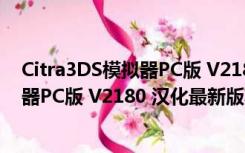 Citra3DS模拟器PC版 V2180 汉化最新版（Citra3DS模拟器PC版 V2180 汉化最新版功能简介）