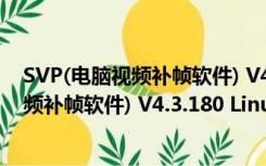 SVP(电脑视频补帧软件) V4.3.180 Linux版（SVP(电脑视频补帧软件) V4.3.180 Linux版功能简介）