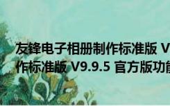 友锋电子相册制作标准版 V9.9.5 官方版（友锋电子相册制作标准版 V9.9.5 官方版功能简介）