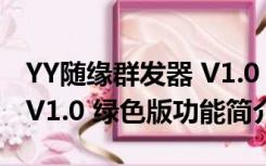 YY随缘群发器 V1.0 绿色版（YY随缘群发器 V1.0 绿色版功能简介）