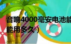 音响4000毫安电池能用多久（4000毫安电池能用多久）