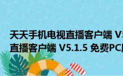 天天手机电视直播客户端 V5.1.5 免费PC版（天天手机电视直播客户端 V5.1.5 免费PC版功能简介）