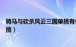 骑马与砍杀风云三国单挑有什么用（骑马与砍杀风云三国单挑）