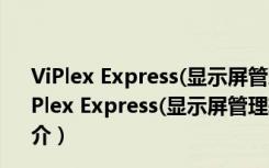 ViPlex Express(显示屏管理软件) V1.8.3.0301 官方版（ViPlex Express(显示屏管理软件) V1.8.3.0301 官方版功能简介）