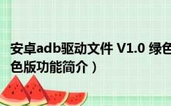 安卓adb驱动文件 V1.0 绿色版（安卓adb驱动文件 V1.0 绿色版功能简介）