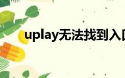 uplay无法找到入口（无法找到入口）