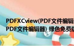 PDFXCview(PDF文件编辑器) 绿色免费版（PDFXCview(PDF文件编辑器) 绿色免费版功能简介）