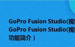 GoPro Fusion Studio(视频编辑软件) V1.3.0.400 官方版（GoPro Fusion Studio(视频编辑软件) V1.3.0.400 官方版功能简介）