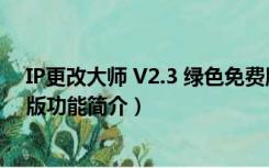 IP更改大师 V2.3 绿色免费版（IP更改大师 V2.3 绿色免费版功能简介）