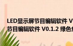 LED显示屏节目编辑软件 V0.1.2 绿色免费版（LED显示屏节目编辑软件 V0.1.2 绿色免费版功能简介）