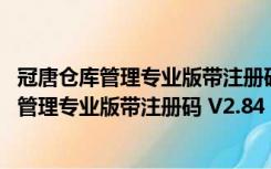 冠唐仓库管理专业版带注册码 V2.84 中文破解版（冠唐仓库管理专业版带注册码 V2.84 中文破解版功能简介）