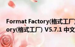 Format Factory(格式工厂) V5.7.1 中文版（Format Factory(格式工厂) V5.7.1 中文版功能简介）