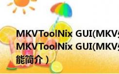 MKVToolNix GUI(MKV处理软件) V31.0.0 绿色汉化版（MKVToolNix GUI(MKV处理软件) V31.0.0 绿色汉化版功能简介）