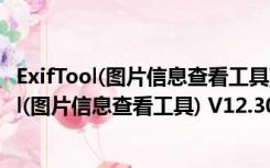 ExifTool(图片信息查看工具) V12.30 绿色免费版（ExifTool(图片信息查看工具) V12.30 绿色免费版功能简介）