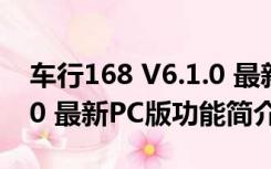 车行168 V6.1.0 最新PC版（车行168 V6.1.0 最新PC版功能简介）