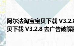 阿尔法淘宝宝贝下载 V3.2.8 去广告破解版（阿尔法淘宝宝贝下载 V3.2.8 去广告破解版功能简介）