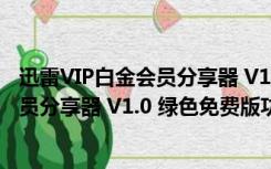 迅雷VIP白金会员分享器 V1.0 绿色免费版（迅雷VIP白金会员分享器 V1.0 绿色免费版功能简介）