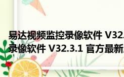 易达视频监控录像软件 V32.3.1 官方最新版（易达视频监控录像软件 V32.3.1 官方最新版功能简介）