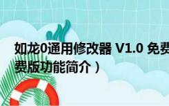 如龙0通用修改器 V1.0 免费版（如龙0通用修改器 V1.0 免费版功能简介）