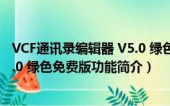 VCF通讯录编辑器 V5.0 绿色免费版（VCF通讯录编辑器 V5.0 绿色免费版功能简介）