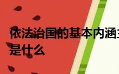 依法治国的基本内涵主体是谁领导者是谁依据是什么