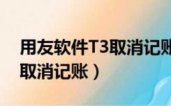 用友软件T3取消记账操作流程（用友t3如何取消记账）