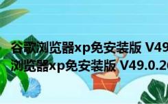 谷歌浏览器xp免安装版 V49.0.2623.112 绿色免费版（谷歌浏览器xp免安装版 V49.0.2623.112 绿色免费版功能简介）