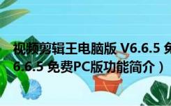 视频剪辑王电脑版 V6.6.5 免费PC版（视频剪辑王电脑版 V6.6.5 免费PC版功能简介）