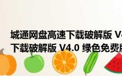 城通网盘高速下载破解版 V4.0 绿色免费版（城通网盘高速下载破解版 V4.0 绿色免费版功能简介）