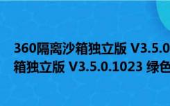 360隔离沙箱独立版 V3.5.0.1023 绿色最新版（360隔离沙箱独立版 V3.5.0.1023 绿色最新版功能简介）