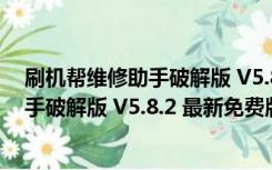 刷机帮维修助手破解版 V5.8.2 最新免费版（刷机帮维修助手破解版 V5.8.2 最新免费版功能简介）