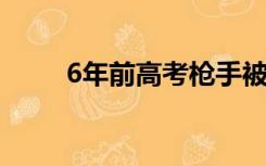 6年前高考枪手被发现（高考枪手）