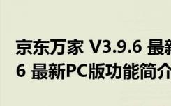 京东万家 V3.9.6 最新PC版（京东万家 V3.9.6 最新PC版功能简介）