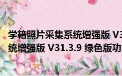 学籍照片采集系统增强版 V31.3.9 绿色版（学籍照片采集系统增强版 V31.3.9 绿色版功能简介）