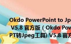 Okdo PowerPoint to Jpeg Converter(PPT转Jpeg工具) V5.8 官方版（Okdo PowerPoint to Jpeg Converter(PPT转Jpeg工具) V5.8 官方版功能简介）