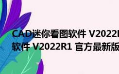 CAD迷你看图软件 V2022R1 官方最新版（CAD迷你看图软件 V2022R1 官方最新版功能简介）