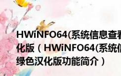 HWiNFO64(系统信息查看软件) 64位 V5.45.3160 绿色汉化版（HWiNFO64(系统信息查看软件) 64位 V5.45.3160 绿色汉化版功能简介）