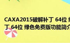 CAXA2015破解补丁 64位 绿色免费版（CAXA2015破解补丁 64位 绿色免费版功能简介）