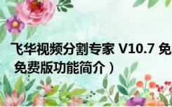 飞华视频分割专家 V10.7 免费版（飞华视频分割专家 V10.7 免费版功能简介）