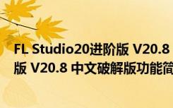 FL Studio20进阶版 V20.8 中文破解版（FL Studio20进阶版 V20.8 中文破解版功能简介）