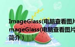 ImageGlass(电脑查看图片软件) V8.5.1.22 绿色免费版（ImageGlass(电脑查看图片软件) V8.5.1.22 绿色免费版功能简介）