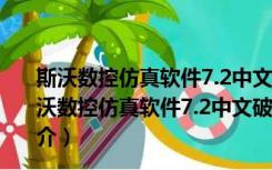 斯沃数控仿真软件7.2中文破解版 32/64位 完全免费版（斯沃数控仿真软件7.2中文破解版 32/64位 完全免费版功能简介）