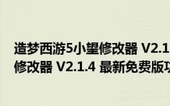 造梦西游5小望修改器 V2.1.4 最新免费版（造梦西游5小望修改器 V2.1.4 最新免费版功能简介）