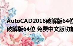 AutoCAD2016破解版64位 免费中文版（AutoCAD2016破解版64位 免费中文版功能简介）