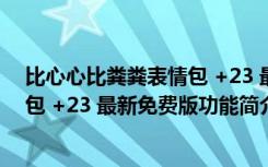 比心心比粪粪表情包 +23 最新免费版（比心心比粪粪表情包 +23 最新免费版功能简介）