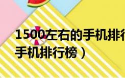 1500左右的手机排行榜2022（1500左右的手机排行榜）