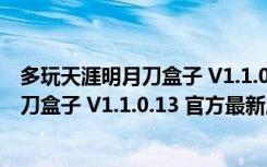 多玩天涯明月刀盒子 V1.1.0.13 官方最新版（多玩天涯明月刀盒子 V1.1.0.13 官方最新版功能简介）