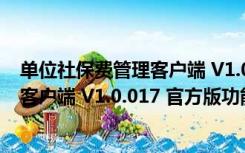 单位社保费管理客户端 V1.0.017 官方版（单位社保费管理客户端 V1.0.017 官方版功能简介）