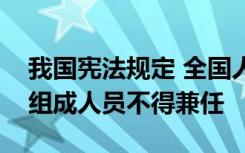 我国宪法规定 全国人民代表大会常务委员会组成人员不得兼任