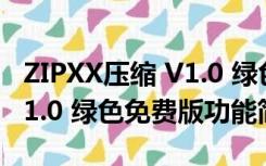 ZIPXX压缩 V1.0 绿色免费版（ZIPXX压缩 V1.0 绿色免费版功能简介）